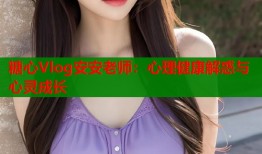糖心Vlog安安老师：心理健康解惑与心灵成长