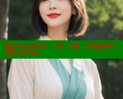 糖心Vlog家教：一对一私教，解锁你的专属学习Vlog