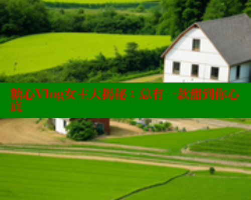 糖心Vlog女主大揭秘：总有一款甜到你心底