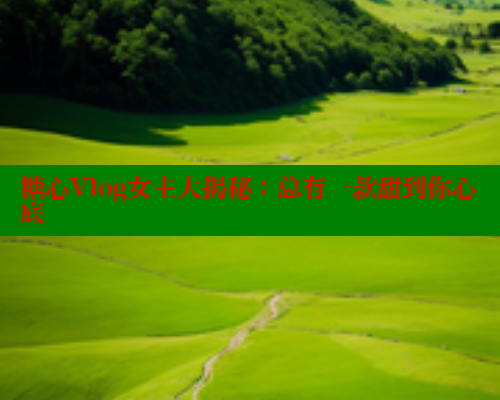 糖心Vlog女主大揭秘：总有一款甜到你心底
