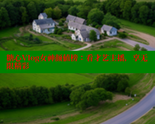 糖心Vlog女神颜值榜：看才艺主播，享无限精彩