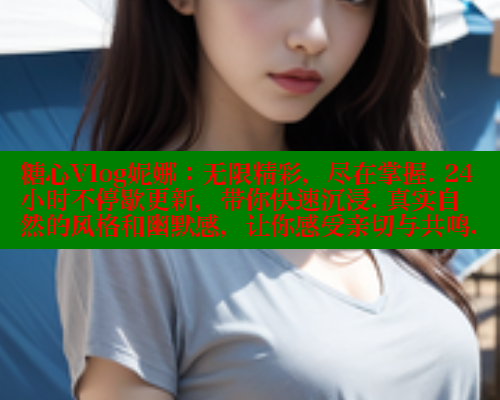 糖心Vlog妮娜：无限精彩，尽在掌握. 24小时不停歇更新，带你快速沉浸. 真实自然的风格和幽默感，让你感受亲切与共鸣.