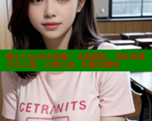 糖心Vlog安卓旧版：无限精彩，等你发现美女云集，火辣互动，旧版更懂你