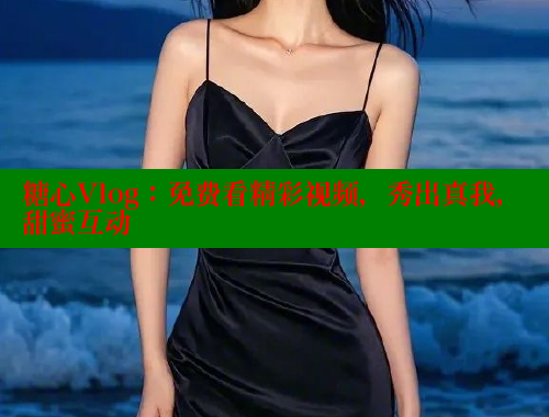 糖心Vlog：免费看精彩视频，秀出真我，甜蜜互动