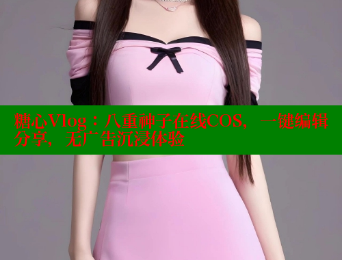 糖心Vlog：八重神子在线COS，一键编辑分享，无广告沉浸体验