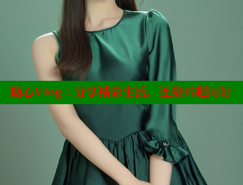 糖心Vlog：分享精彩生活，连接兴趣同好