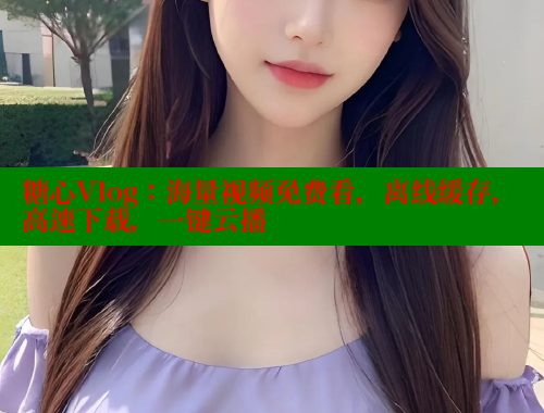 糖心Vlog：海量视频免费看，离线缓存，高速下载，一键云播