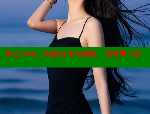糖心vlog：海量高清短视频，免费刷不停.
