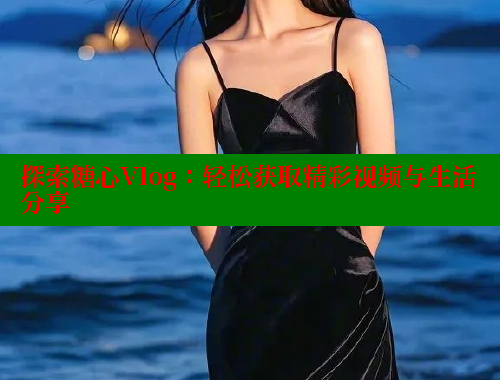 探索糖心Vlog：轻松获取精彩视频与生活分享