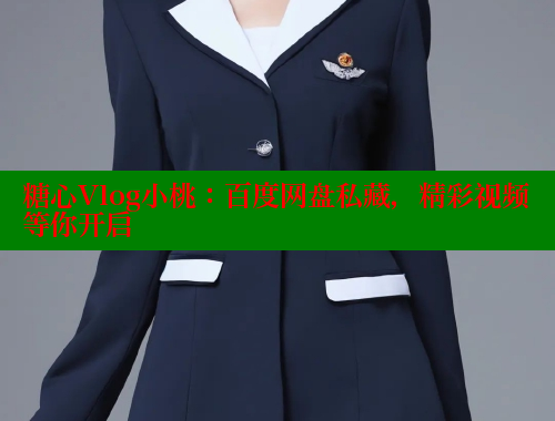 糖心Vlog小桃：百度网盘私藏，精彩视频等你开启