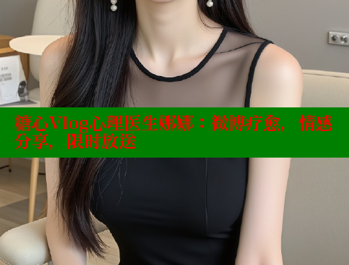 糖心Vlog心理医生娜娜：微博疗愈，情感分享，限时放送