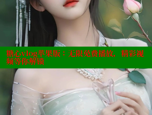 糖心vlog苹果版：无限免费播放，精彩视频等你解锁