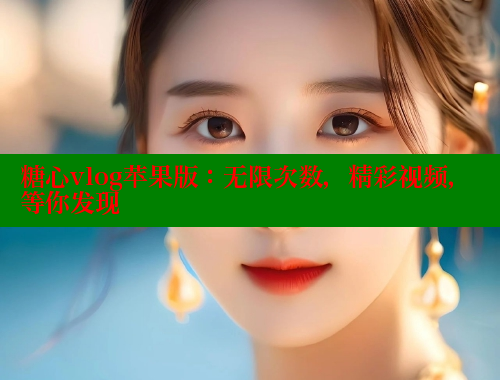 糖心vlog苹果版：无限次数，精彩视频，等你发现