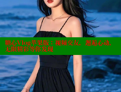 糖心Vlog苹果版：视频交友，邂逅心动，无限精彩等你发现