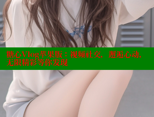 糖心Vlog苹果版：视频社交，邂逅心动，无限精彩等你发现