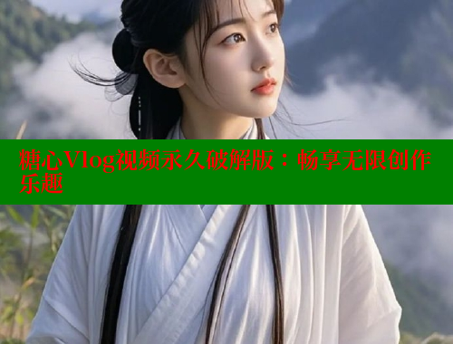 糖心Vlog视频永久破解版：畅享无限创作乐趣