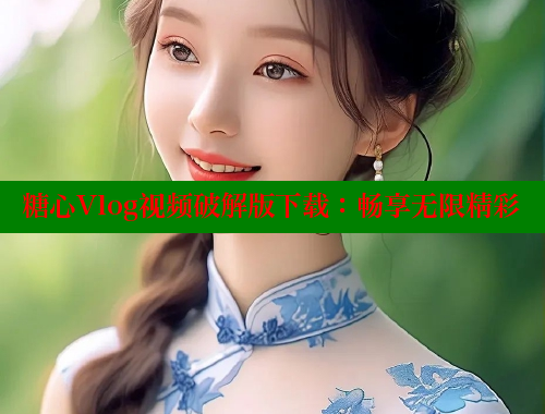 糖心Vlog视频破解版下载：畅享无限精彩