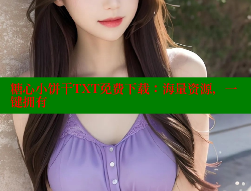 糖心小饼干TXT免费下载：海量资源，一键拥有