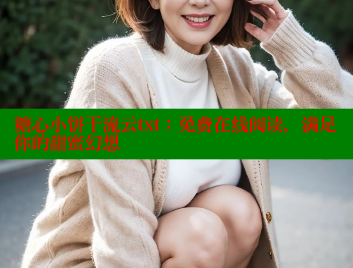 糖心小饼干流云txt：免费在线阅读，满足你的甜蜜幻想