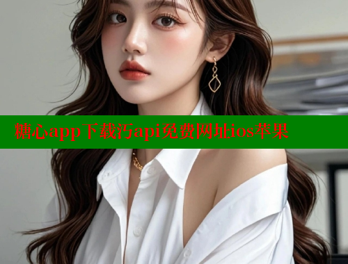 糖心app下载汅api免费网址ios苹果