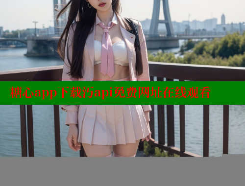 糖心app下载汅api免费网址在线观看