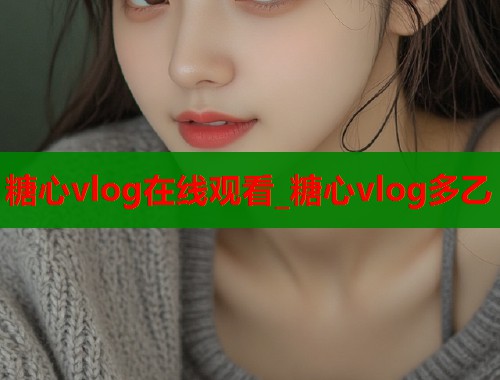 糖心vlog在线观看_糖心vlog多乙