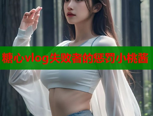 糖心vlog失败者的惩罚小桃酱