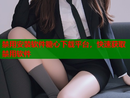 禁用安装软件糖心下载平台，快速获取禁用软件