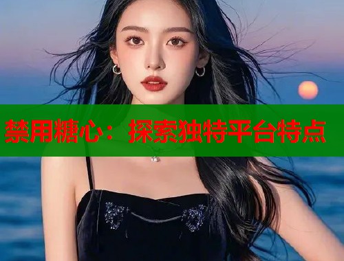 禁用糖心：探索独特平台特点