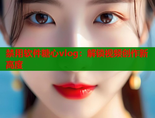 禁用软件糖心vlog：解锁视频创作新高度