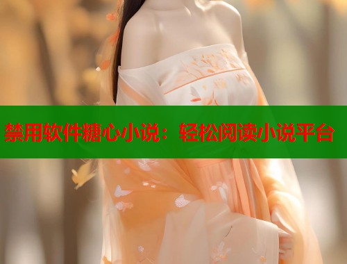 禁用软件糖心小说：轻松阅读小说平台