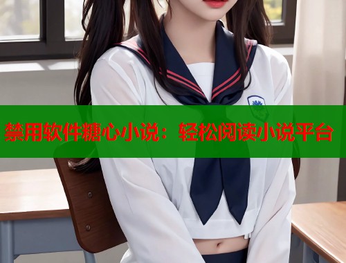 禁用软件糖心小说：轻松阅读小说平台