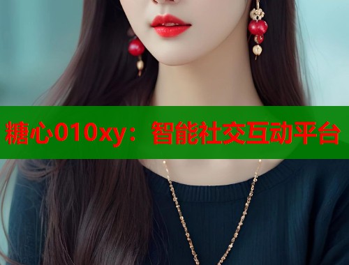 糖心010xy：智能社交互动平台