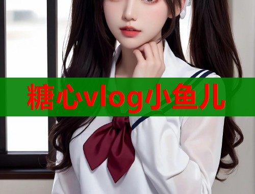 糖心vlog小鱼儿