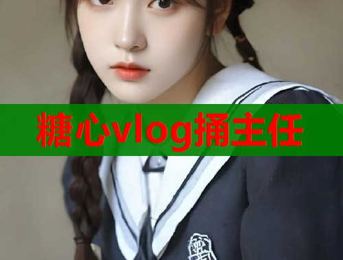 糖心vlog捅主任