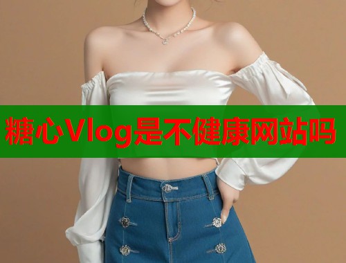 糖心Vlog是不健康网站吗