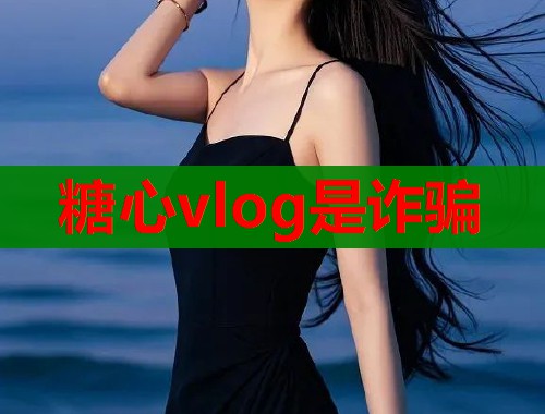 糖心vlog是诈骗