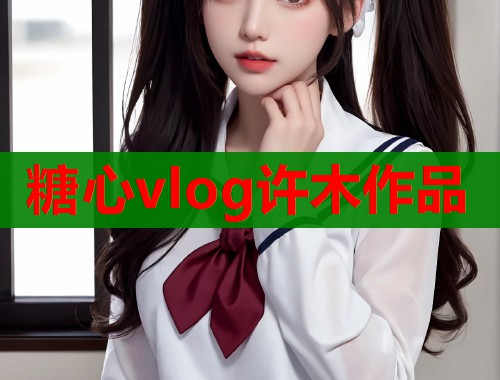 糖心vlog许木作品