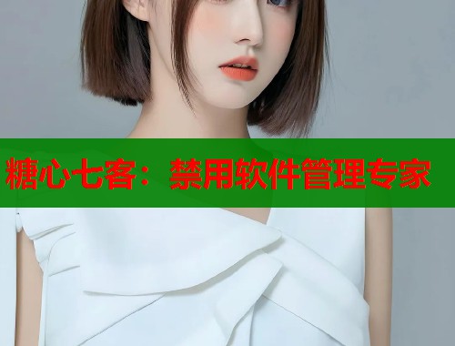 糖心七客：禁用软件管理专家