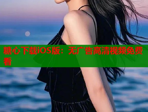 糖心下载iOS版：无广告高清视频免费看