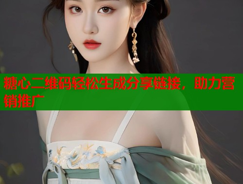 糖心二维码轻松生成分享链接，助力营销推广