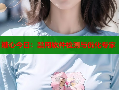 糖心今日：禁用软件检测与优化专家