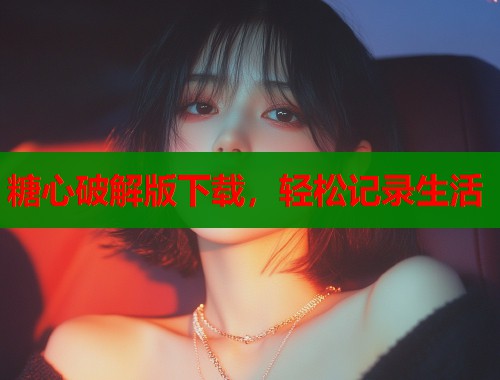 糖心破解版下载，轻松记录生活