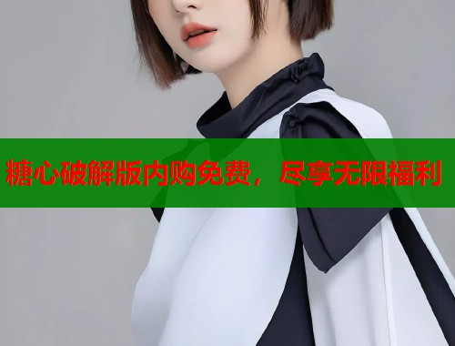糖心破解版内购免费，尽享无限福利