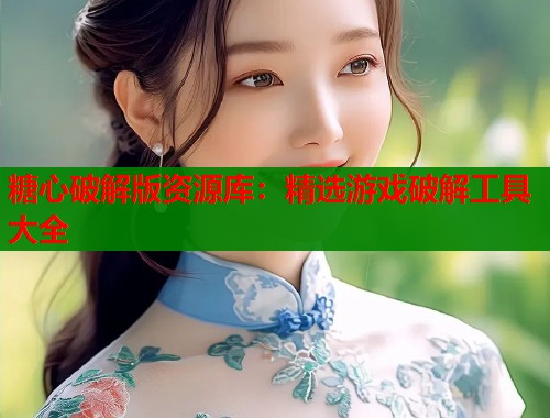 糖心破解版资源库：精选游戏破解工具大全