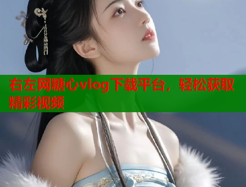 右左网糖心vlog下载平台，轻松获取精彩视频