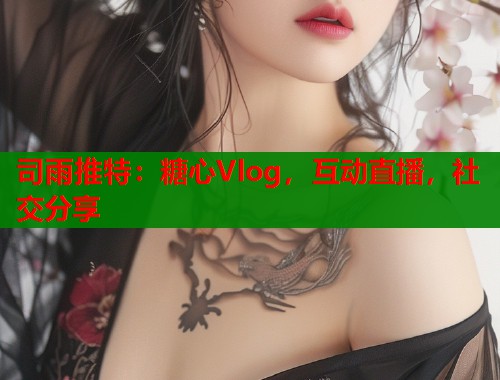 司雨推特：糖心Vlog，互动直播，社交分享
