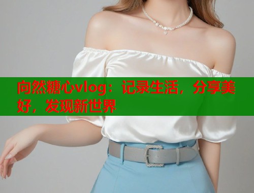 向然糖心vlog：记录生活，分享美好，发现新世界