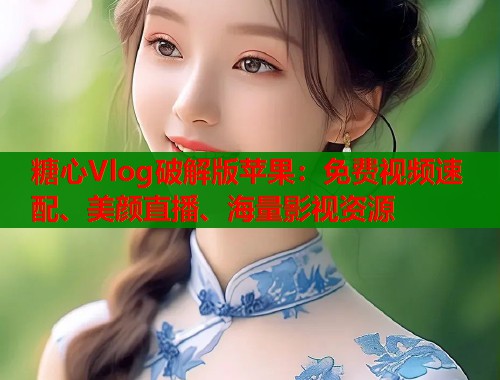 糖心Vlog破解版苹果：免费视频速配、美颜直播、海量影视资源
