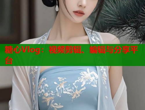 糖心Vlog：视频剪辑、编辑与分享平台